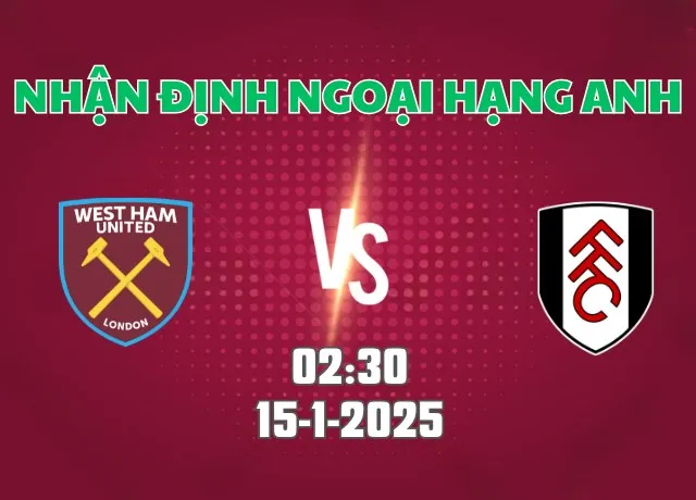 Nhận định bóng đá West Ham vs Fulham 02h30 ngày 15/1/2025